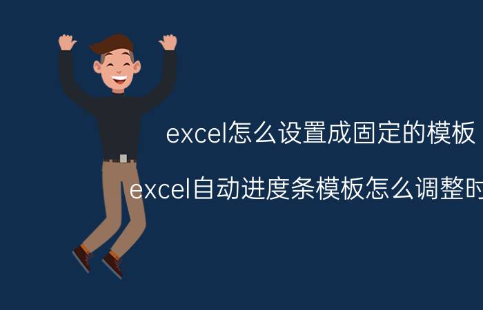 excel怎么设置成固定的模板 excel自动进度条模板怎么调整时间？